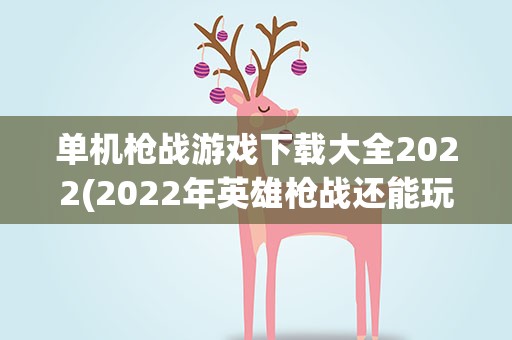 单机枪战游戏下载大全2022(2022年英雄枪战还能玩吗)