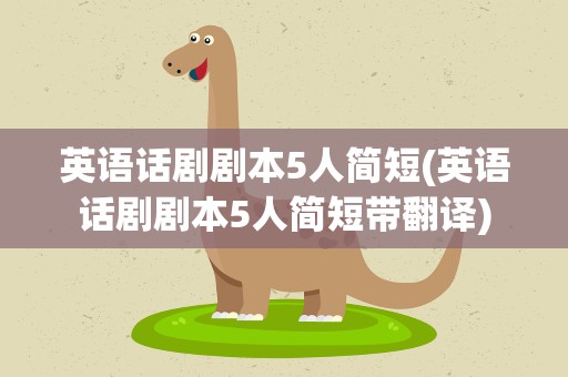 英语话剧剧本5人简短(英语话剧剧本5人简短带翻译)