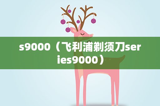 s9000（飞利浦剃须刀series9000）