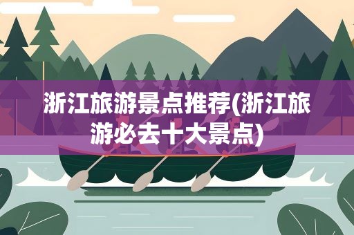 浙江旅游景点推荐(浙江旅游必去十大景点)