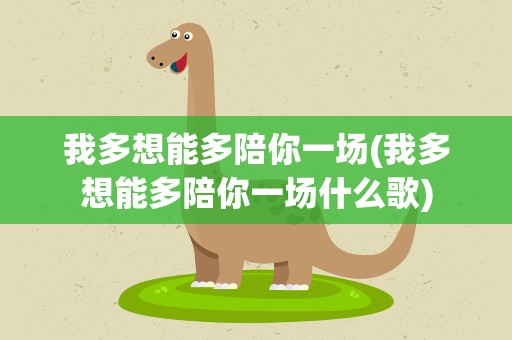 我多想能多陪你一场(我多想能多陪你一场什么歌)