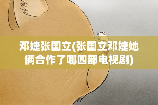 邓婕张国立(张国立邓婕她俩合作了哪四部电视剧)
