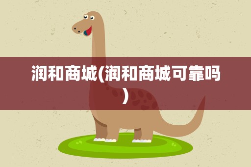 润和商城(润和商城可靠吗)