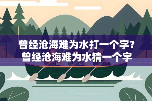 曾经沧海难为水打一个字？曾经沧海难为水猜一个字