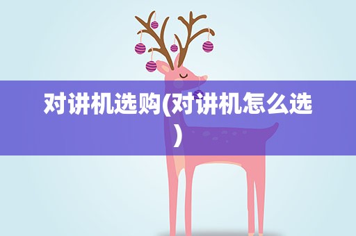 对讲机选购(对讲机怎么选)
