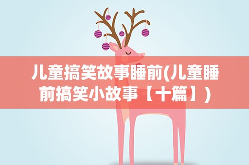 儿童搞笑故事睡前(儿童睡前搞笑小故事【十篇】)