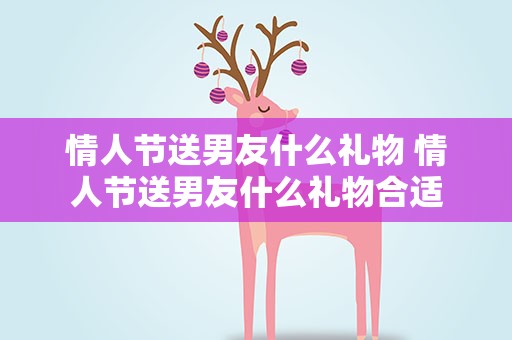情人节送男友什么礼物 情人节送男友什么礼物合适