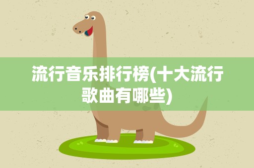 流行音乐排行榜(十大流行歌曲有哪些)