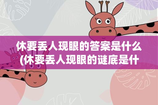 休要丢人现眼的答案是什么(休要丢人现眼的谜底是什么)