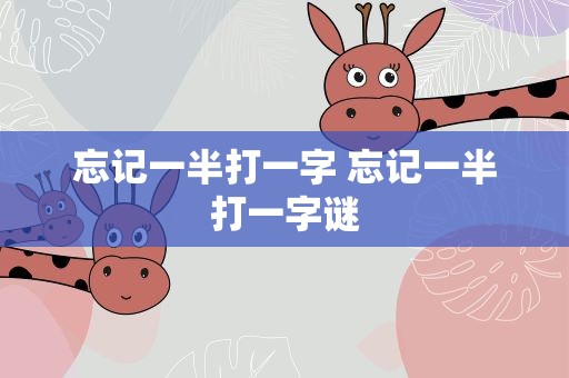 忘记一半打一字 忘记一半打一字谜