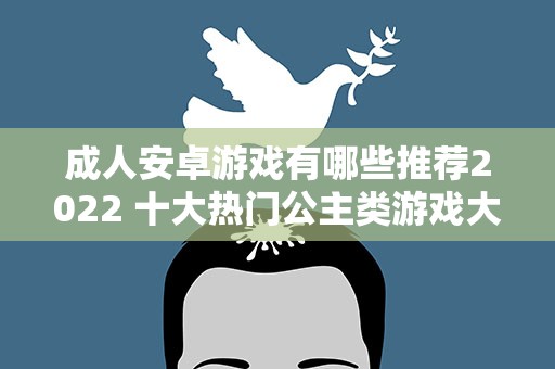 成人安卓游戏有哪些推荐2022 十大热门公主类游戏大全2022