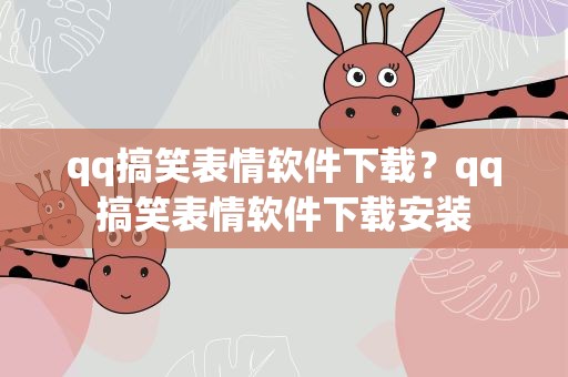 qq搞笑表情软件下载？qq搞笑表情软件下载安装