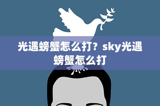 光遇螃蟹怎么打？sky光遇螃蟹怎么打