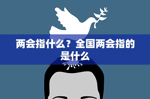 两会指什么？全国两会指的是什么