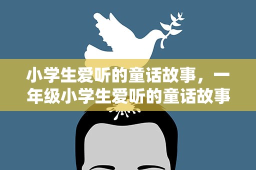 小学生爱听的童话故事，一年级小学生爱听的童话故事【十篇】