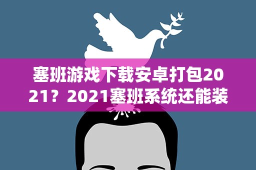 塞班游戏下载安卓打包2021？2021塞班系统还能装软件吗