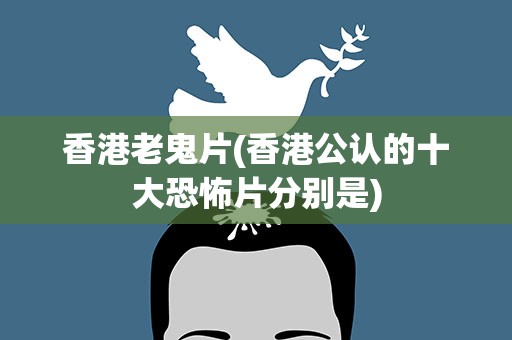 香港老鬼片(香港公认的十大恐怖片分别是)
