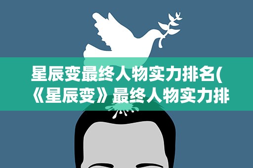 星辰变最终人物实力排名(《星辰变》最终人物实力排名是)