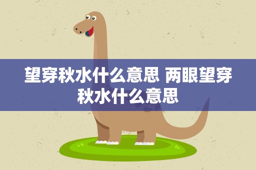 望穿秋水什么意思 两眼望穿秋水什么意思