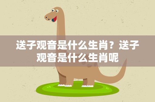 送子观音是什么生肖？送子观音是什么生肖呢