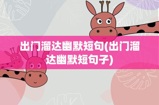 出门溜达幽默短句(出门溜达幽默短句子)