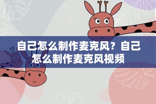 自己怎么制作麦克风？自己怎么制作麦克风视频