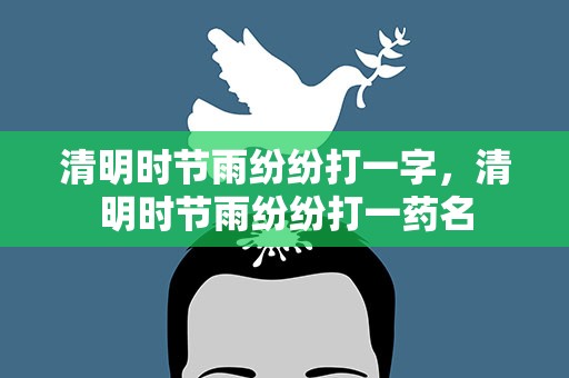 清明时节雨纷纷打一字，清明时节雨纷纷打一药名