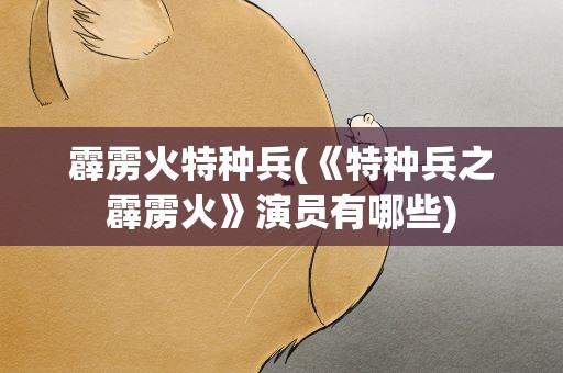 霹雳火特种兵(《特种兵之霹雳火》演员有哪些)