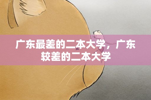 广东最差的二本大学，广东较差的二本大学