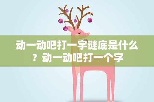 动一动吧打一字谜底是什么？动一动吧打一个字