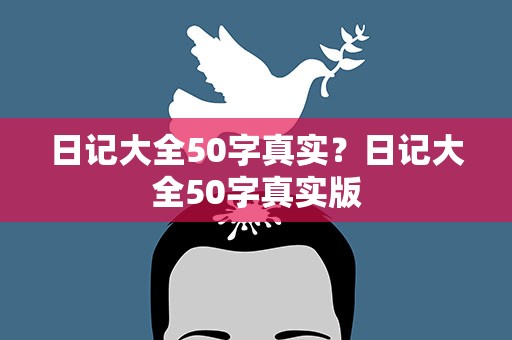 日记大全50字真实？日记大全50字真实版