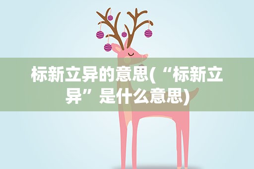 标新立异的意思(“标新立异”是什么意思)