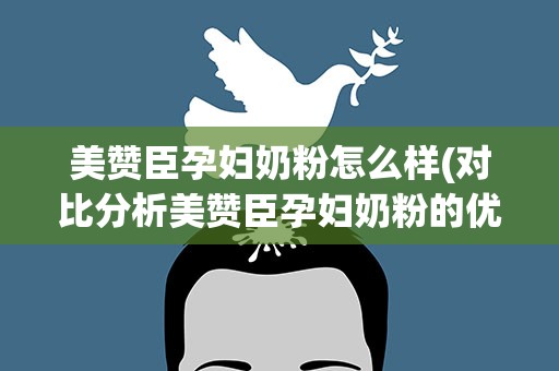 美赞臣孕妇奶粉怎么样(对比分析美赞臣孕妇奶粉的优缺点)