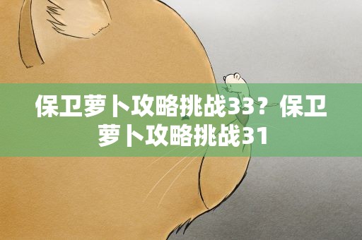 保卫萝卜攻略挑战33？保卫萝卜攻略挑战31