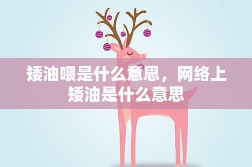 矮油喂是什么意思，网络上矮油是什么意思