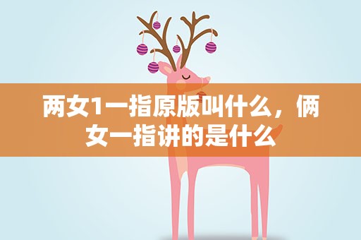两女1一指原版叫什么，俩女一指讲的是什么