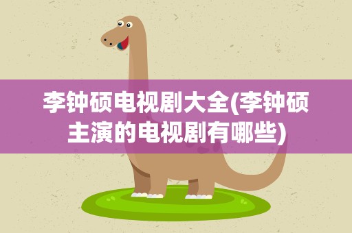 李钟硕电视剧大全(李钟硕主演的电视剧有哪些)