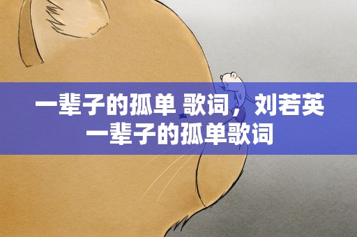 一辈子的孤单 歌词，刘若英一辈子的孤单歌词