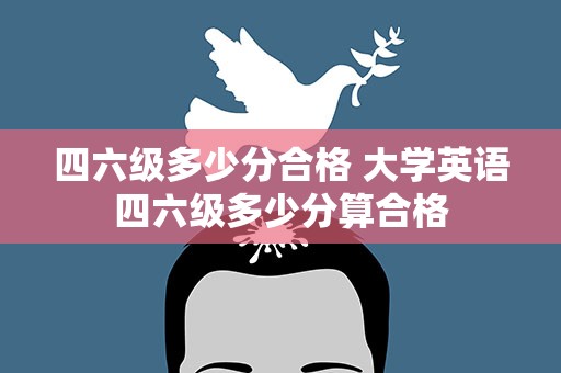 四六级多少分合格 大学英语四六级多少分算合格