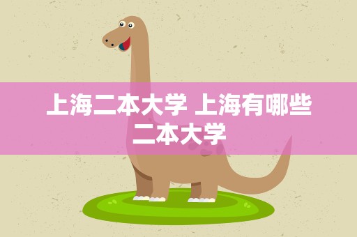 上海二本大学 上海有哪些二本大学