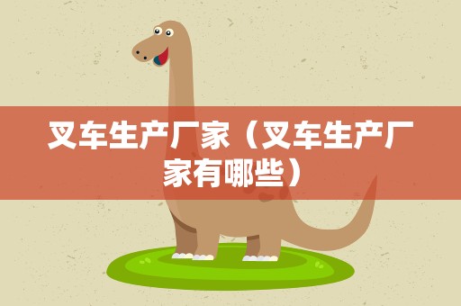 叉车生产厂家（叉车生产厂家有哪些）