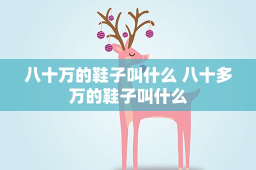八十万的鞋子叫什么 八十多万的鞋子叫什么