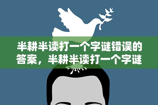 半耕半读打一个字谜错误的答案，半耕半读打一个字谜错误的答案是