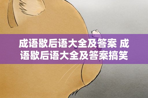 成语歇后语大全及答案 成语歇后语大全及答案搞笑
