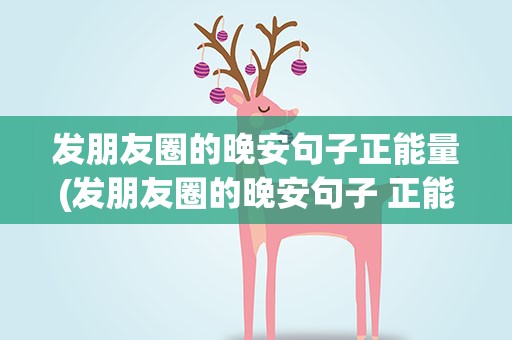 发朋友圈的晚安句子正能量(发朋友圈的晚安句子 正能量)