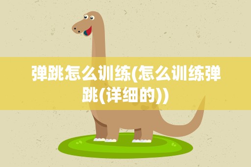 弹跳怎么训练(怎么训练弹跳(详细的))