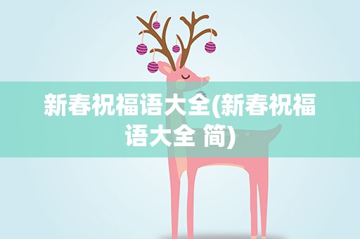 新春祝福语大全(新春祝福语大全 简)