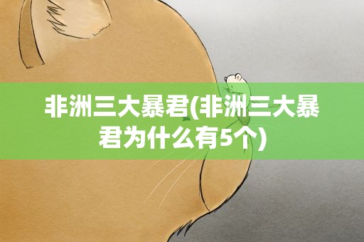 非洲三大暴君(非洲三大暴君为什么有5个)