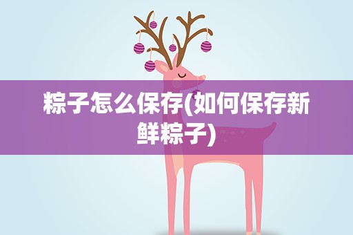 粽子怎么保存(如何保存新鲜粽子)