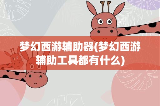 梦幻西游辅助器(梦幻西游辅助工具都有什么)